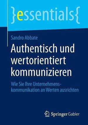 Authentisch und wertorientiert kommunizieren: Wie Sie Ihre Unternehmenskommunikation an Werten ausrichten de Sandro Abbate