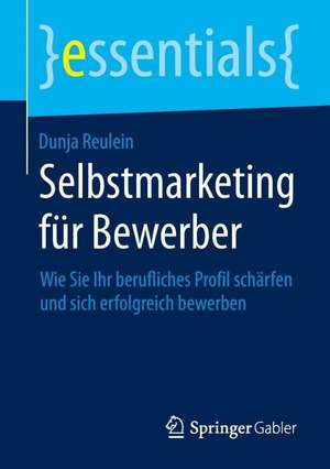 Selbstmarketing für Bewerber: Wie Sie Ihr berufliches Profil schärfen und sich erfolgreich bewerben de Dunja Reulein