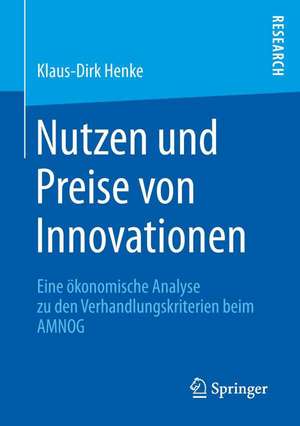 Nutzen und Preise von Innovationen: Eine ökonomische Analyse zu den Verhandlungskriterien beim AMNOG de Klaus-Dirk Henke