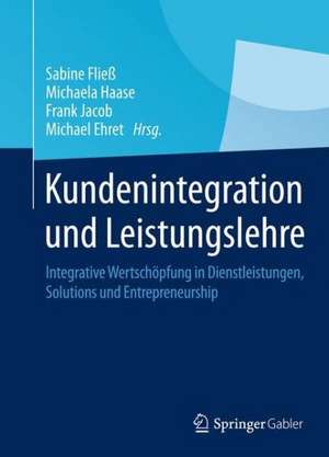 Kundenintegration und Leistungslehre: Integrative Wertschöpfung in Dienstleistungen, Solutions und Entrepreneurship de Sabine Fließ