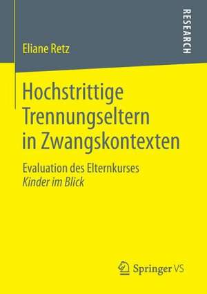 Hochstrittige Trennungseltern in Zwangskontexten: Evaluation des Elternkurses Kinder im Blick de Eliane Retz