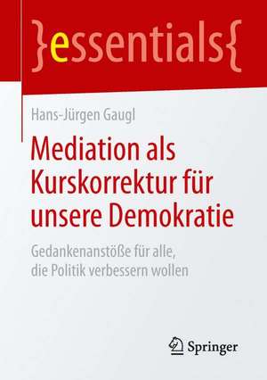 Mediation als Kurskorrektur für unsere Demokratie: Gedankenanstöße für alle, die Politik verbessern wollen de Hans-Jürgen Gaugl