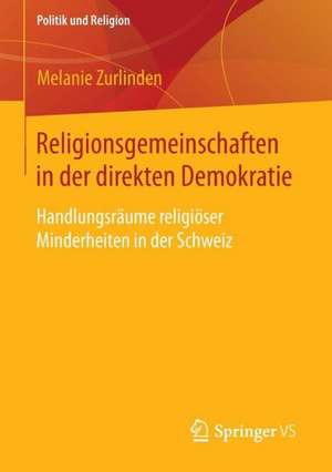 Religionsgemeinschaften in der direkten Demokratie: Handlungsräume religiöser Minderheiten in der Schweiz de Melanie Zurlinden