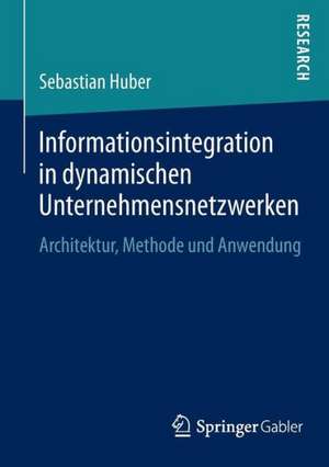 Informationsintegration in dynamischen Unternehmensnetzwerken: Architektur, Methode und Anwendung de Sebastian Huber