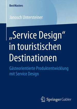 „Service Design“ in touristischen Destinationen: Gästeorientierte Produktentwicklung mit Service Design de Janosch Untersteiner