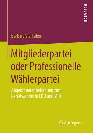 Mitgliederpartei oder Professionelle Wählerpartei: Abgeordnetenbefragung zum Parteiwandel in CDU und SPD de Barbara Vielhaber