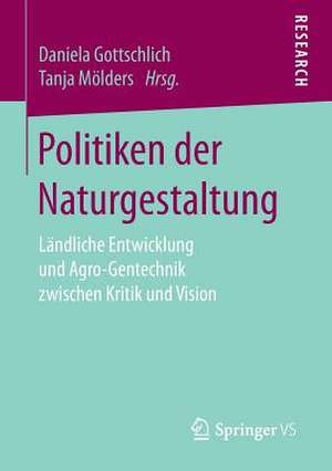 Politiken der Naturgestaltung: Ländliche Entwicklung und Agro-Gentechnik zwischen Kritik und Vision de Daniela Gottschlich