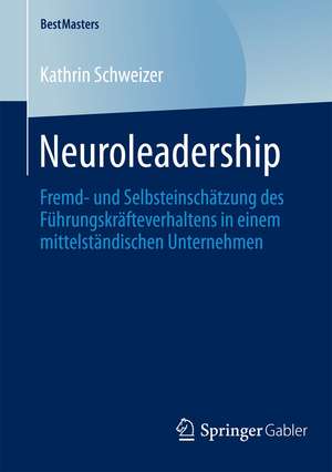 Neuroleadership: Fremd- und Selbsteinschätzung des Führungskräfteverhaltens in einem mittelständischen Unternehmen de Kathrin Schweizer