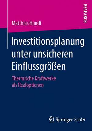 Investitionsplanung unter unsicheren Einflussgrößen: Thermische Kraftwerke als Realoptionen de Matthias Hundt