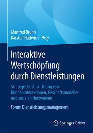 Interaktive Wertschöpfung durch Dienstleistungen: Strategische Ausrichtung von Kundeninteraktionen, Geschäftsmodellen und sozialen Netzwerken. Forum Dienstleistungsmanagement de Manfred Bruhn