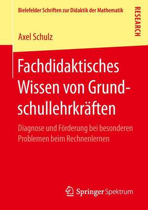 Fachdidaktisches Wissen von Grundschullehrkräften: Diagnose und Förderung bei besonderen Problemen beim Rechnenlernen de Axel Schulz