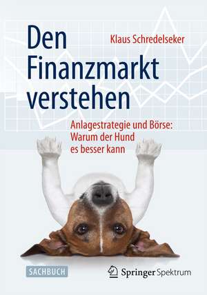 Den Finanzmarkt verstehen: Anlagestrategie und Börse: Warum der Hund es besser kann de Klaus Schredelseker