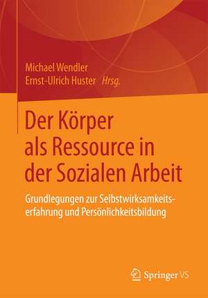 Der Körper als Ressource in der Sozialen Arbeit: Grundlegungen zur Selbstwirksamkeitserfahrung und Persönlichkeitsbildung de Michael Wendler