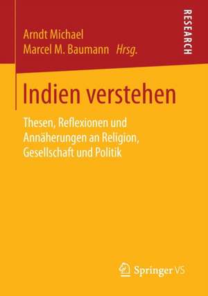 Indien verstehen: Thesen, Reflexionen und Annäherungen an Religion, Gesellschaft und Politik de Arndt Michael