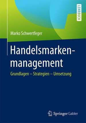 Handelsmarkenmanagement: Grundlagen – Strategien – Umsetzung de Marko Schwertfeger