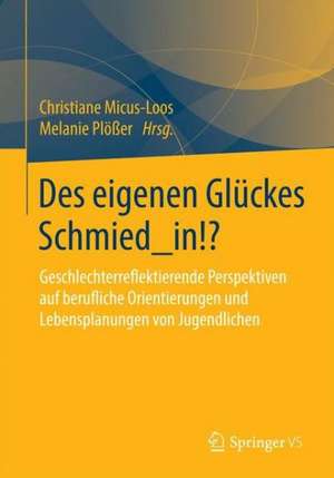 Des eigenen Glückes Schmied_in!?: Geschlechterreflektierende Perspektiven auf berufliche Orientierungen und Lebensplanungen von Jugendlichen de Christiane Micus-Loos