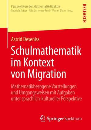 Schulmathematik im Kontext von Migration: Mathematikbezogene Vorstellungen und Umgangsweisen mit Aufgaben unter sprachlich-kultureller Perspektive de Astrid Deseniss