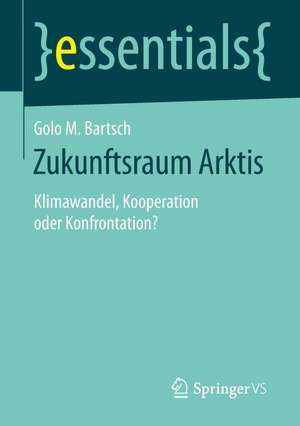 Zukunftsraum Arktis: Klimawandel, Kooperation oder Konfrontation? de Golo M. Bartsch