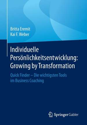 Individuelle Persönlichkeitsentwicklung: Growing by Transformation: Quick Finder — Die wichtigsten Tools im Business Coaching de Britta Eremit