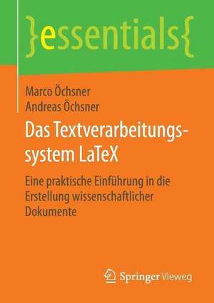 Das Textverarbeitungssystem LaTeX: Eine praktische Einführung in die Erstellung wissenschaftlicher Dokumente de Marco Öchsner