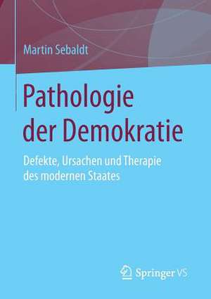 Pathologie der Demokratie: Defekte, Ursachen und Therapie des modernen Staates de Martin Sebaldt