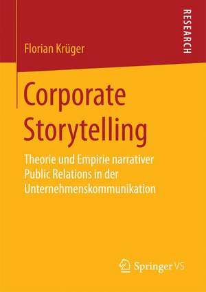 Corporate Storytelling: Theorie und Empirie narrativer Public Relations in der Unternehmenskommunikation de Florian Krüger