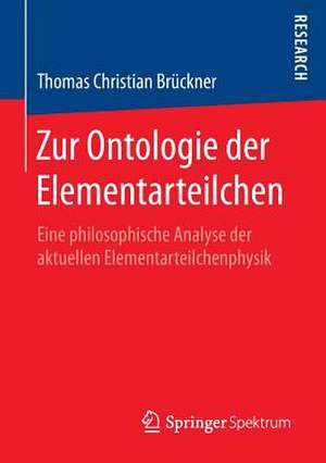 Zur Ontologie der Elementarteilchen: Eine philosophische Analyse der aktuellen Elementarteilchenphysik de Thomas Christian Brückner