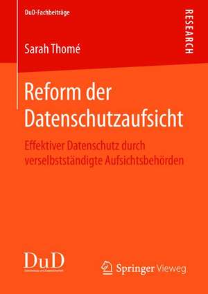 Reform der Datenschutzaufsicht: Effektiver Datenschutz durch verselbstständigte Aufsichtsbehörden de Sarah Thomé