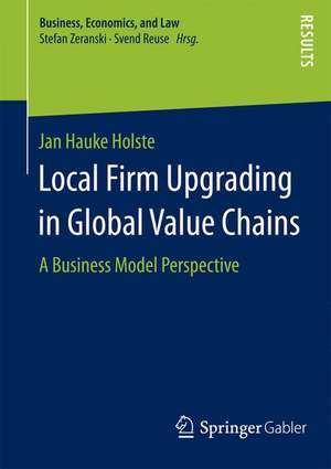 Local Firm Upgrading in Global Value Chains: A Business Model Perspective de Jan Hauke Holste