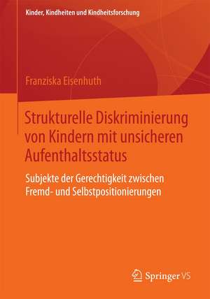 Strukturelle Diskriminierung von Kindern mit unsicheren Aufenthaltsstatus: Subjekte der Gerechtigkeit zwischen Fremd- und Selbstpositionierungen de Franziska Eisenhuth