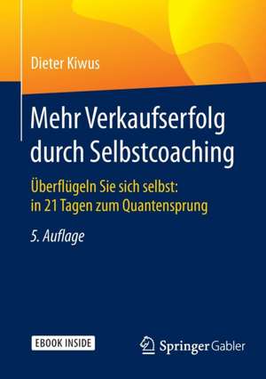 Mehr Verkaufserfolg durch Selbstcoaching: Überflügeln Sie sich selbst: in 21 Tagen zum Quantensprung de Dieter Kiwus