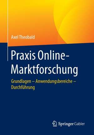 Praxis Online-Marktforschung: Grundlagen – Anwendungsbereiche – Durchführung de Axel Theobald