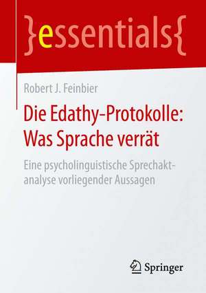 Die Edathy-Protokolle: Was Sprache verrät: Eine psycholinguistische Sprechaktanalyse vorliegender Aussagen de Robert J. Feinbier