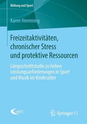 Freizeitaktivitäten, chronischer Stress und protektive Ressourcen: Längsschnittstudie zu hohen Leistungsanforderungen in Sport und Musik im Kindesalter de Karen Hemming