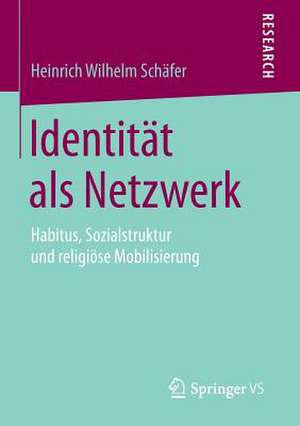 Identität als Netzwerk: Habitus, Sozialstruktur und religiöse Mobilisierung de Heinrich Wilhelm Schäfer