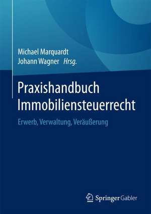 Praxishandbuch Immobiliensteuerrecht: Erwerb, Verwaltung, Veräußerung de Michael Marquardt