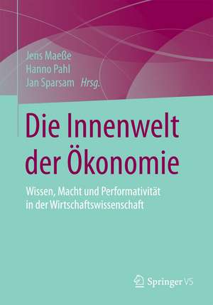 Die Innenwelt der Ökonomie: Wissen, Macht und Performativität in der Wirtschaftswissenschaft de Jens Maeße