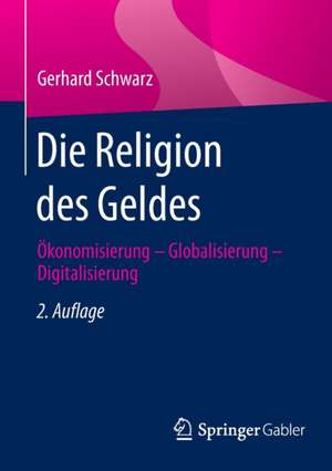 Die Religion des Geldes: Ökonomisierung - Globalisierung - Digitalisierung de Gerhard Schwarz