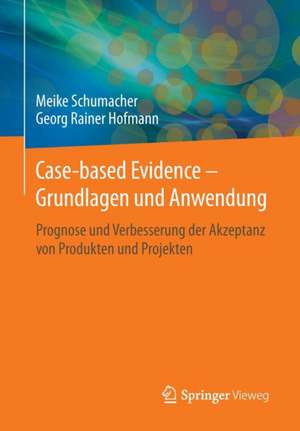 Case-based Evidence – Grundlagen und Anwendung: Prognose und Verbesserung der Akzeptanz von Produkten und Projekten de Meike Schumacher