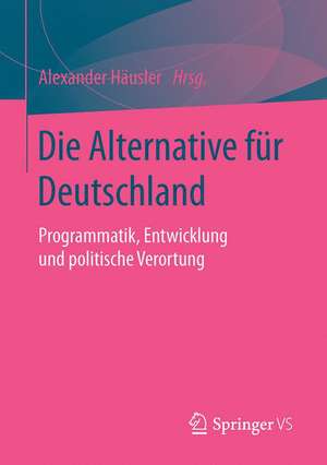 Die Alternative für Deutschland: Programmatik, Entwicklung und politische Verortung de Alexander Häusler