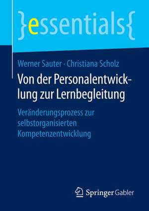 Von der Personalentwicklung zur Lernbegleitung: Veränderungsprozess zur selbstorganisierten Kompetenzentwicklung de Werner Sauter