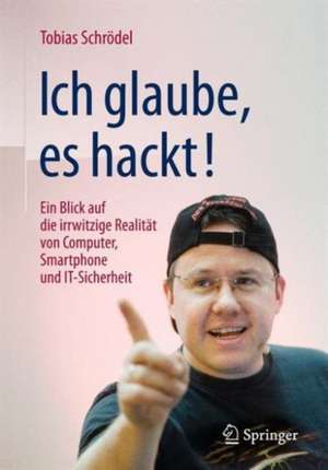 Ich glaube, es hackt!: Ein Blick auf die irrwitzige Realität von Computer, Smartphone und IT-Sicherheit de Tobias Schrödel