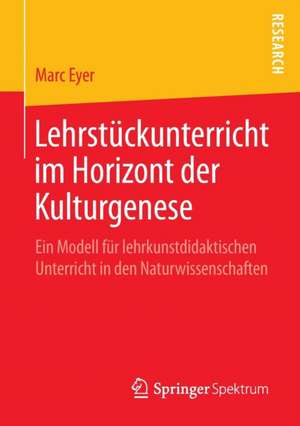 Lehrstückunterricht im Horizont der Kulturgenese: Ein Modell für lehrkunstdidaktischen Unterricht in den Naturwissenschaften de Marc Eyer