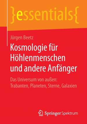 Kosmologie für Höhlenmenschen und andere Anfänger: Das Universum von außen: Trabanten, Planeten, Sterne, Galaxien de Jürgen Beetz