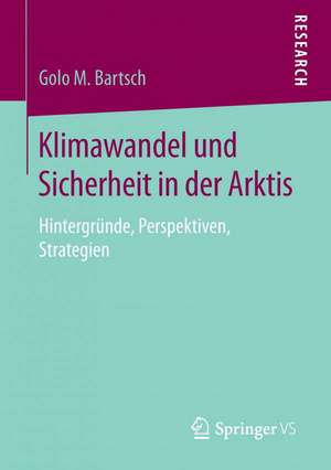 Klimawandel und Sicherheit in der Arktis: Hintergründe, Perspektiven, Strategien de Golo M. Bartsch