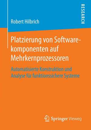 Platzierung von Softwarekomponenten auf Mehrkernprozessoren: Automatisierte Konstruktion und Analyse für funktionssichere Systeme de Robert Hilbrich