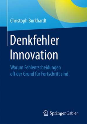 Denkfehler Innovation: Warum Fehlentscheidungen oft der Grund für Fortschritt sind de Christoph Burkhardt