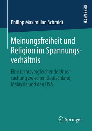 Meinungsfreiheit und Religion im Spannungsverhältnis: Eine rechtsvergleichende Untersuchung zwischen Deutschland, Malaysia und den USA de Philipp Maximilian Schmidt