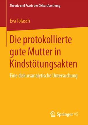 Die protokollierte gute Mutter in Kindstötungsakten: Eine diskursanalytische Untersuchung de Eva Tolasch