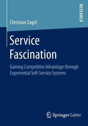 Service Fascination: Gaining Competitive Advantage through Experiential Self-Service Systems de Christian Zagel